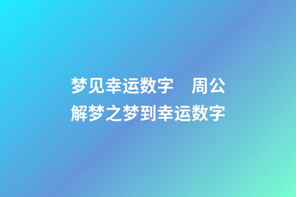 梦见幸运数字　周公解梦之梦到幸运数字